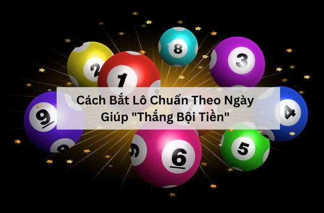 Cách Bắt Lô Chuẩn Theo Ngày Giúp “Thắng Bội Tiền”