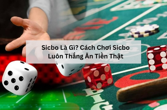 Cách Chơi Sicbo Luôn Thắng Ăn Tiền Thật Cho Người Mới